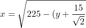 x=\sqrt{225-(y+\frac{15}{\sqrt{2}}})^2